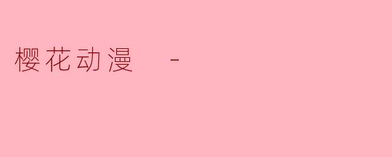 ### 樱花动漫:绽放青春的魅力